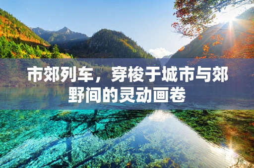市郊列车，穿梭于城市与郊野间的灵动画卷
