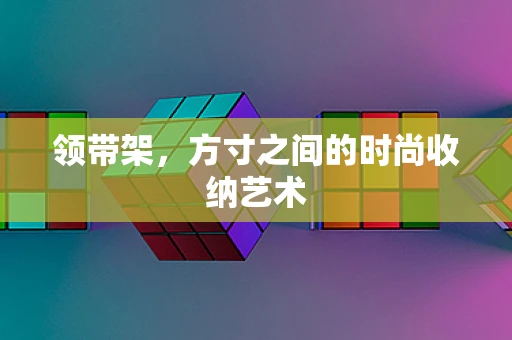 领带架，方寸之间的时尚收纳艺术