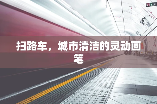 扫路车，城市清洁的灵动画笔