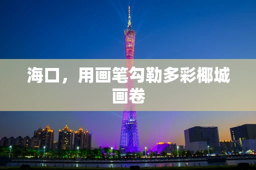 海口，用画笔勾勒多彩椰城画卷