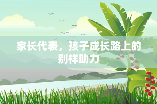 家长代表，孩子成长路上的别样助力
