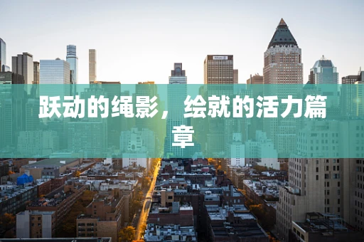 跃动的绳影，绘就的活力篇章