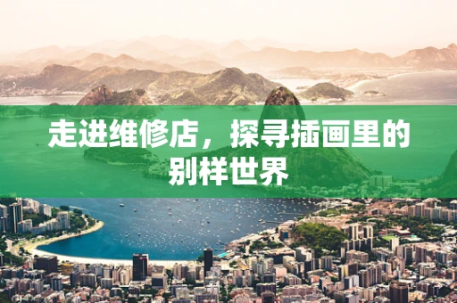 走进维修店，探寻插画里的别样世界