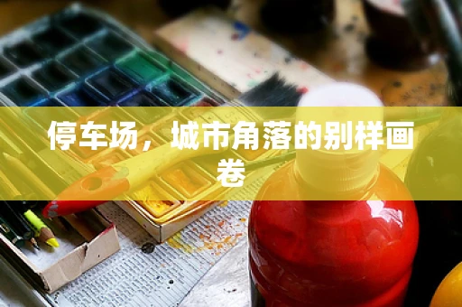 停车场，城市角落的别样画卷