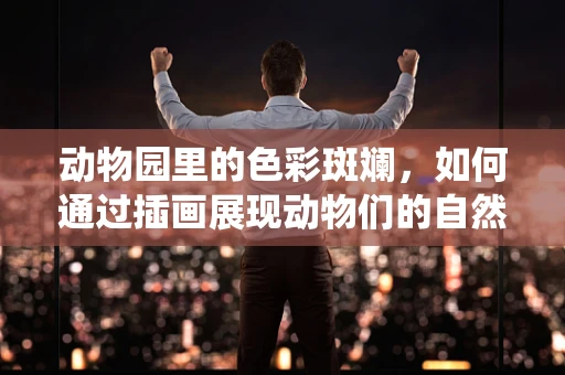 动物园里的色彩斑斓，如何通过插画展现动物们的自然栖息地？