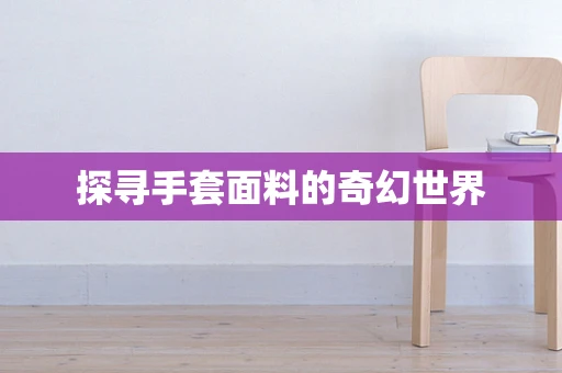 探寻手套面料的奇幻世界