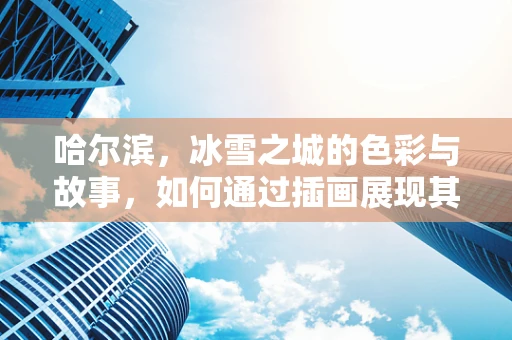 哈尔滨，冰雪之城的色彩与故事，如何通过插画展现其独特魅力？