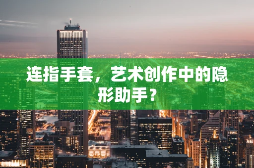 连指手套，艺术创作中的隐形助手？