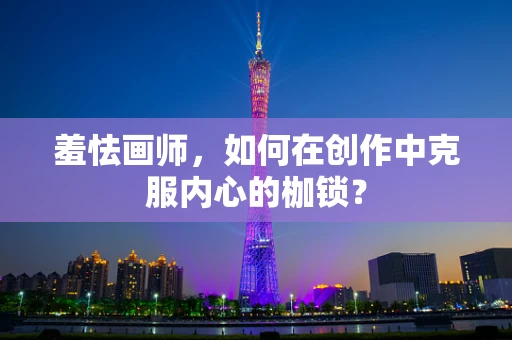 羞怯画师，如何在创作中克服内心的枷锁？