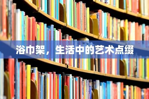 浴巾架，生活中的艺术点缀