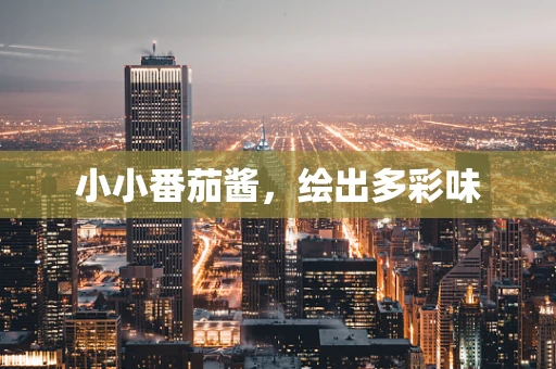 小小番茄酱，绘出多彩味