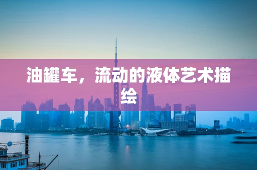 油罐车，流动的液体艺术描绘