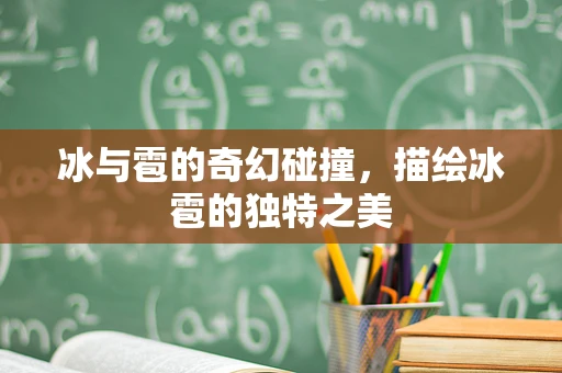 冰与雹的奇幻碰撞，描绘冰雹的独特之美