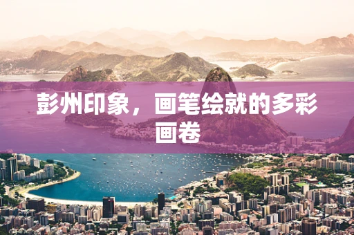 彭州印象，画笔绘就的多彩画卷