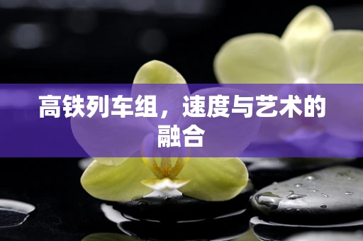 高铁列车组，速度与艺术的融合