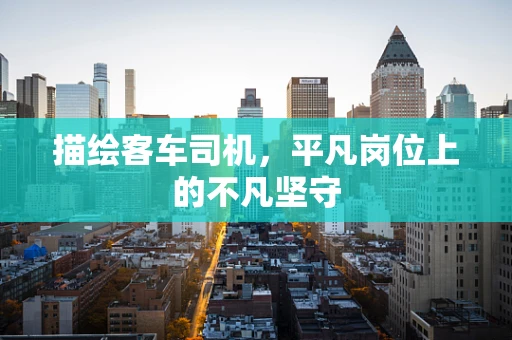 描绘客车司机，平凡岗位上的不凡坚守