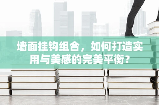 墙面挂钩组合，如何打造实用与美感的完美平衡？