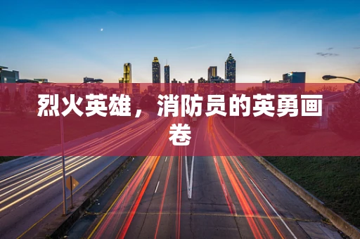 烈火英雄，消防员的英勇画卷