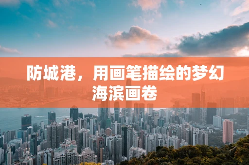 防城港，用画笔描绘的梦幻海滨画卷