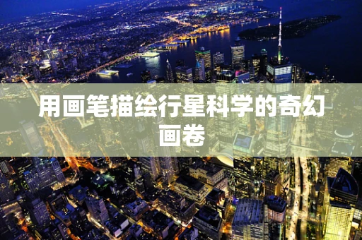 用画笔描绘行星科学的奇幻画卷