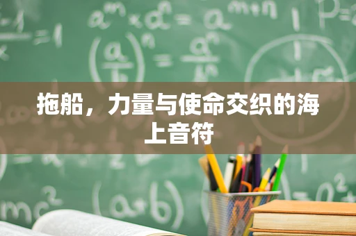 拖船，力量与使命交织的海上音符