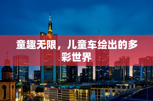 童趣无限，儿童车绘出的多彩世界