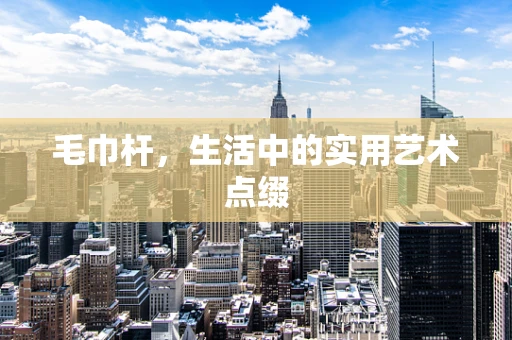毛巾杆，生活中的实用艺术点缀