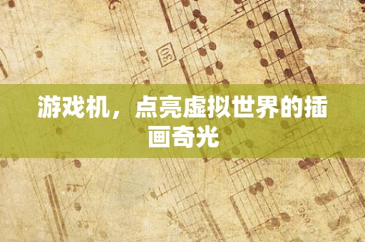 游戏机，点亮虚拟世界的插画奇光