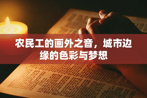 农民工的画外之音，城市边缘的色彩与梦想