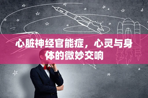 心脏神经官能症，心灵与身体的微妙交响