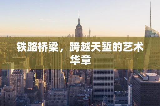 铁路桥梁，跨越天堑的艺术华章