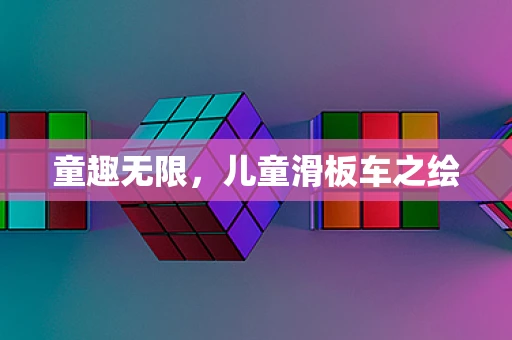 童趣无限，儿童滑板车之绘