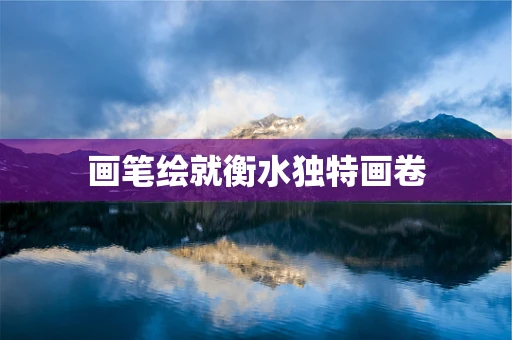 画笔绘就衡水独特画卷