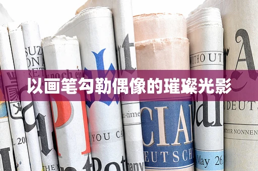 以画笔勾勒偶像的璀璨光影