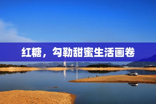 红糖，勾勒甜蜜生活画卷