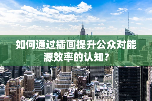 如何通过插画提升公众对能源效率的认知？