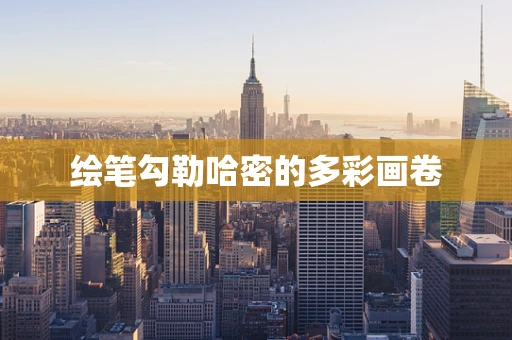 绘笔勾勒哈密的多彩画卷