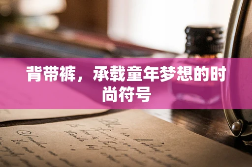 背带裤，承载童年梦想的时尚符号