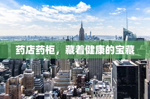 药店药柜，藏着健康的宝藏
