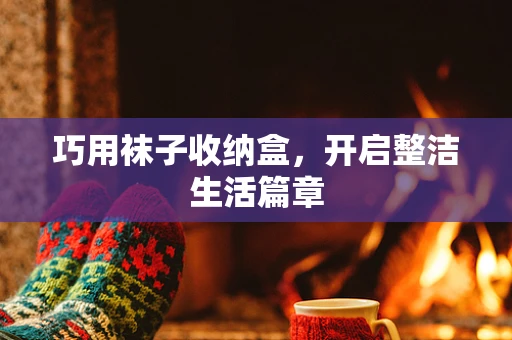 巧用袜子收纳盒，开启整洁生活篇章