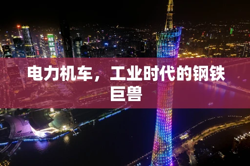 电力机车，工业时代的钢铁巨兽