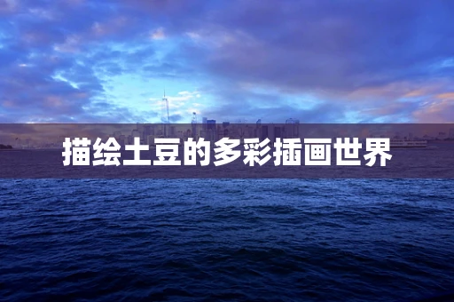 描绘土豆的多彩插画世界