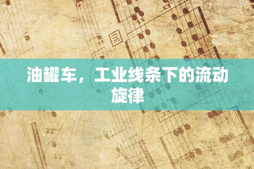 油罐车，工业线条下的流动旋律