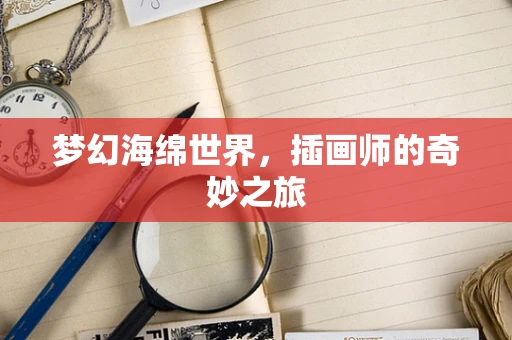 梦幻海绵世界，插画师的奇妙之旅
