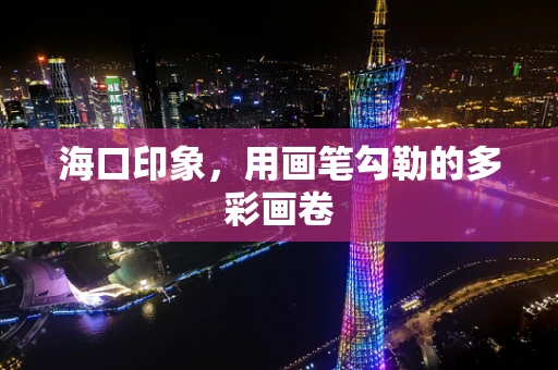 海口印象，用画笔勾勒的多彩画卷