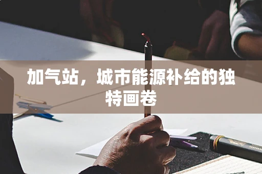 加气站，城市能源补给的独特画卷