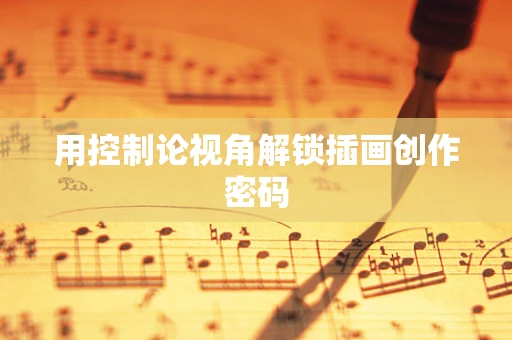 用控制论视角解锁插画创作密码