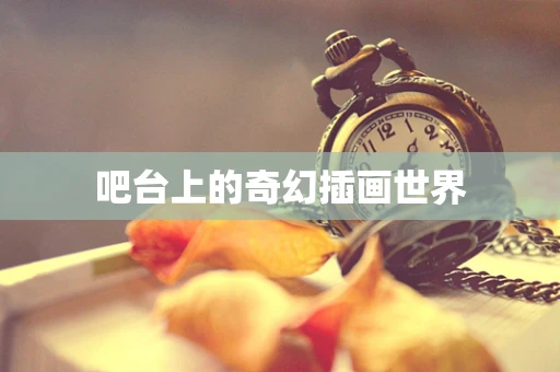 吧台上的奇幻插画世界