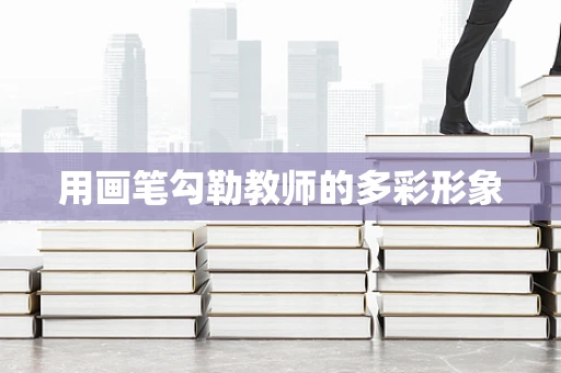 用画笔勾勒教师的多彩形象