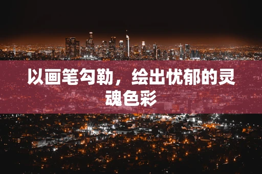 以画笔勾勒，绘出忧郁的灵魂色彩